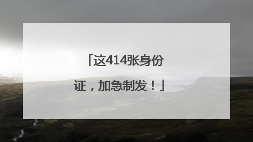 这414张身份证，加急制发！