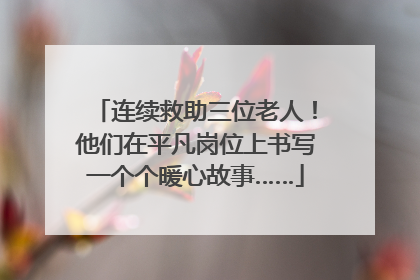 连续救助三位老人！他们在平凡岗位上书写一个个暖心故事……