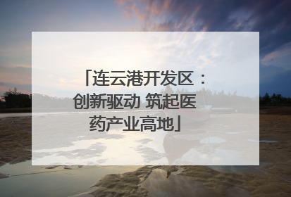 连云港开发区：创新驱动 筑起医药产业高地