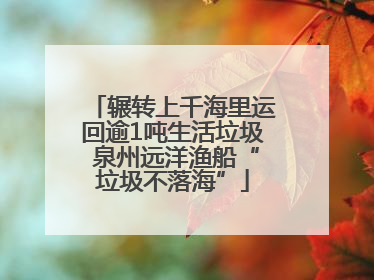 辗转上千海里运回逾1吨生活垃圾 泉州远洋渔船“垃圾不落海”