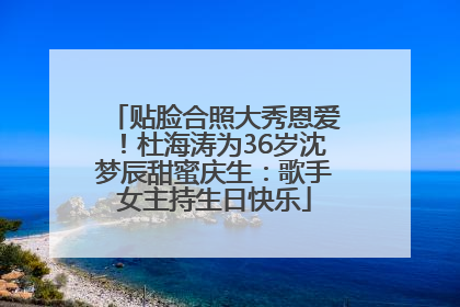 贴脸合照大秀恩爱！杜海涛为36岁沈梦辰甜蜜庆生：歌手女主持生日快乐