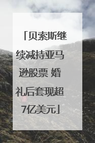 贝索斯继续减持亚马逊股票 婚礼后套现超7亿美元