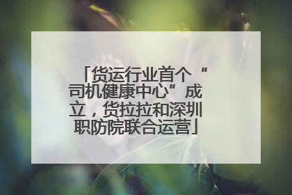 货运行业首个“司机健康中心”成立，货拉拉和深圳职防院联合运营