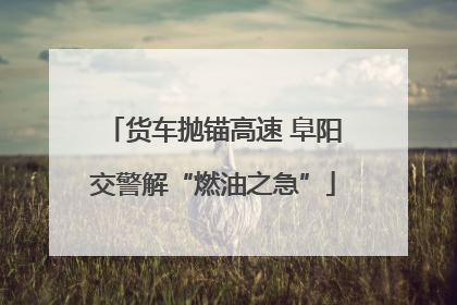 货车抛锚高速 阜阳交警解“燃油之急”