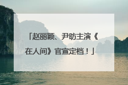 赵丽颖、尹昉主演《在人间》官宣定档！
