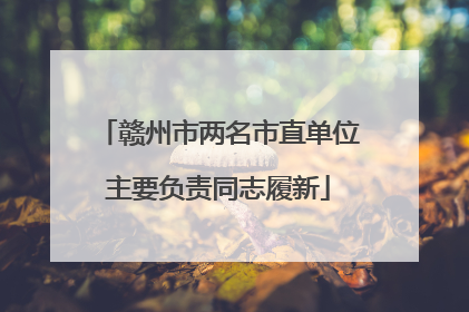 赣州市两名市直单位主要负责同志履新