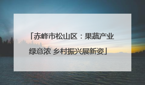 赤峰市松山区：果蔬产业绿意浓 乡村振兴展新姿