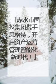 赤水市国投集团携手思格特，开启资产运营管理智能化新时代！