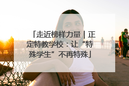 走近榜样力量｜正定特教学校：让“特殊学生”不再特殊