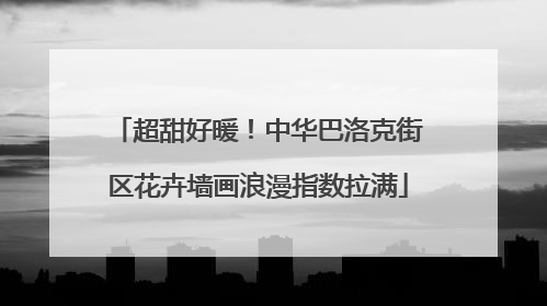 超甜好暖！中华巴洛克街区花卉墙画浪漫指数拉满