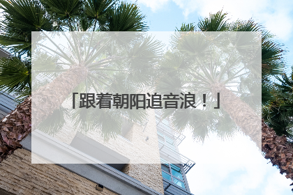 跟着朝阳追音浪！