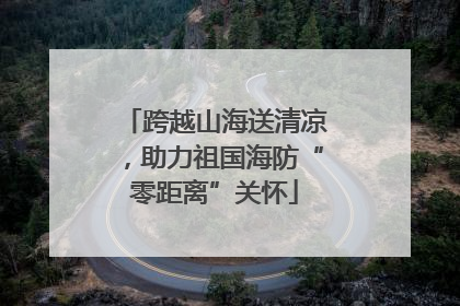 跨越山海送清凉，助力祖国海防“零距离”关怀