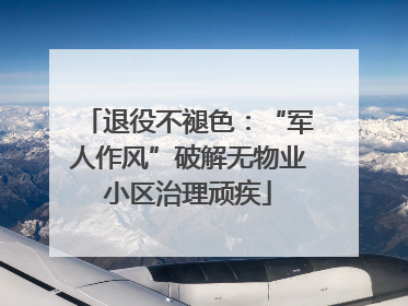 退役不褪色：“军人作风”破解无物业小区治理顽疾