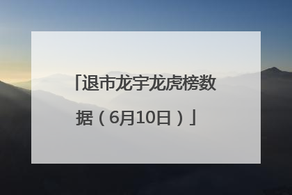 退市龙宇龙虎榜数据（6月10日）