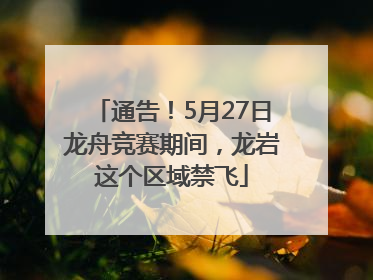 通告！5月27日龙舟竞赛期间，龙岩这个区域禁飞