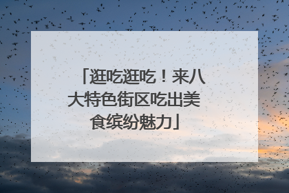 逛吃逛吃！来八大特色街区吃出美食缤纷魅力