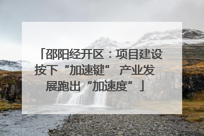 邵阳经开区：项目建设按下“加速键” 产业发展跑出“加速度”