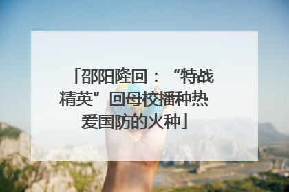 邵阳隆回：“特战精英”回母校播种热爱国防的火种