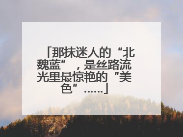那抹迷人的“北魏蓝”，是丝路流光里最惊艳的“美色”……