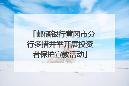 邮储银行黄冈市分行多措并举开展投资者保护宣教活动