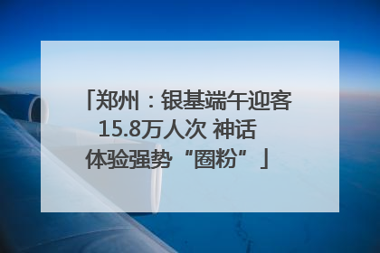 郑州：银基端午迎客15.8万人次 神话体验强势“圈粉”
