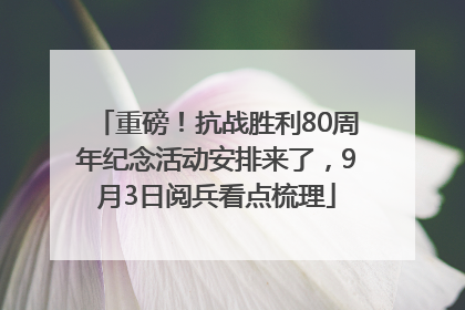 重磅！抗战胜利80周年纪念活动安排来了，9月3日阅兵看点梳理