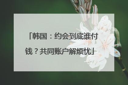 韩国：约会到底谁付钱？共同账户解烦忧