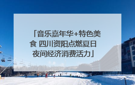 音乐嘉年华+特色美食 四川资阳点燃夏日夜间经济消费活力