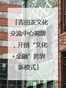 青田茶文化交流中心揭牌，开创“文化+金融”跨界新模式