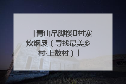 青山吊脚楼 村寨炊烟袅（寻找最美乡村·上敖村）