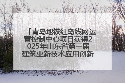 青岛地铁红岛线网运营控制中心项目获得2025年山东省第三届建筑业新技术应用创新竞赛一等奖