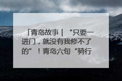 青岛故事｜“只要一进门，就没有我修不了的”！青岛六旬“骑行侠”有个隐藏身份，社区“全能维修工”