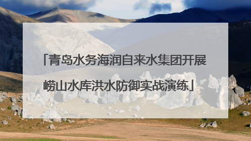 青岛水务海润自来水集团开展崂山水库洪水防御实战演练