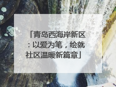 青岛西海岸新区：以爱为笔，绘就社区温暖新篇章