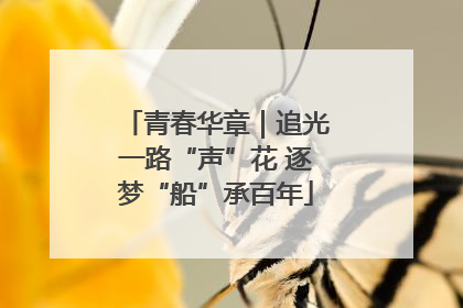青春华章｜追光一路“声”花 逐梦“船”承百年