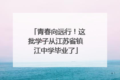 青春向远行！这批学子从江苏省镇江中学毕业了