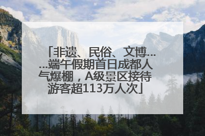 非遗、民俗、文博……端午假期首日成都人气爆棚，A级景区接待游客超113万人次