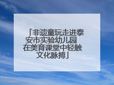 非遗童玩走进泰安市实验幼儿园 在美育课堂中轻触文化脉搏