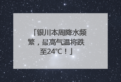 银川本周降水频繁，最高气温将跌至24℃！