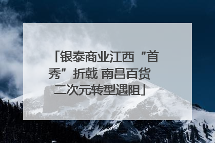 银泰商业江西“首秀”折戟 南昌百货二次元转型遇阻