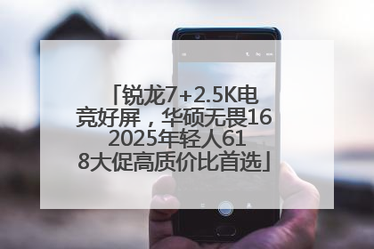 锐龙7+2.5K电竞好屏，华硕无畏16 2025年轻人618大促高质价比首选