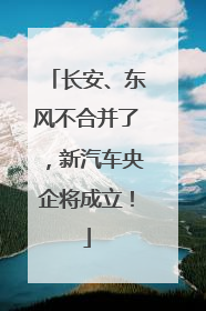 长安、东风不合并了，新汽车央企将成立！