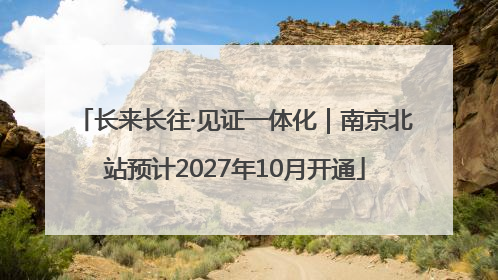 长来长往·见证一体化｜南京北站预计2027年10月开通