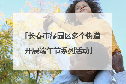 长春市绿园区多个街道开展端午节系列活动