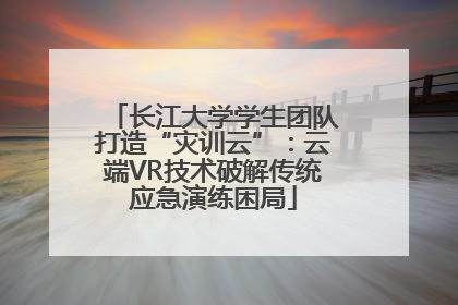 长江大学学生团队打造“灾训云”：云端VR技术破解传统应急演练困局