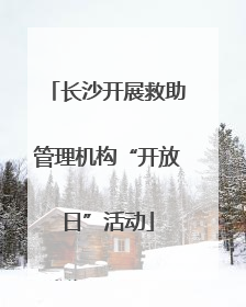 长沙开展救助管理机构“开放日”活动
