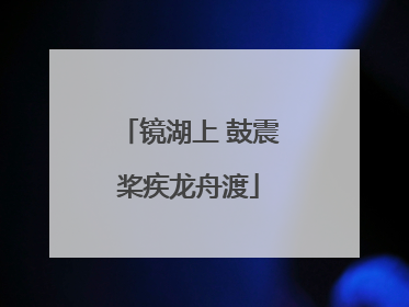 镜湖上 鼓震桨疾龙舟渡