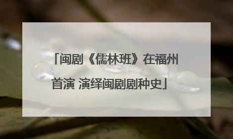 闽剧《儒林班》在福州首演 演绎闽剧剧种史