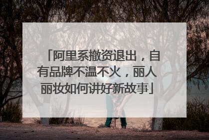 阿里系撤资退出，自有品牌不温不火，丽人丽妆如何讲好新故事