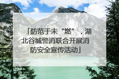 防范于未“燃”，湖北谷城警消联合开展消防安全宣传活动